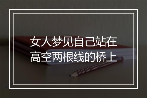 女人梦见自己站在高空两根线的桥上