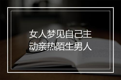 女人梦见自己主动亲热陌生男人