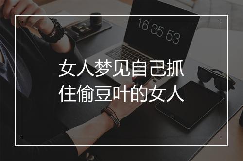 女人梦见自己抓住偷豆叶的女人