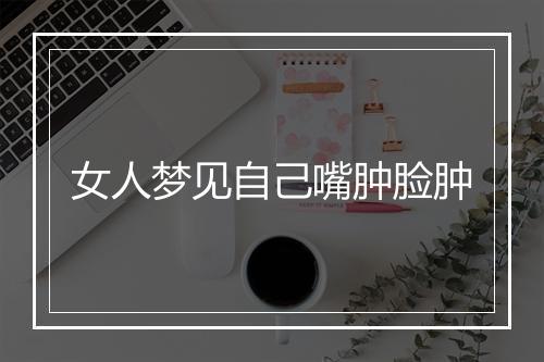 女人梦见自己嘴肿脸肿