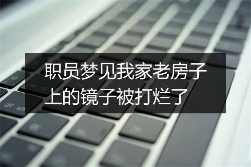 职员梦见我家老房子上的镜子被打烂了