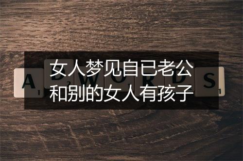 女人梦见自已老公和别的女人有孩子