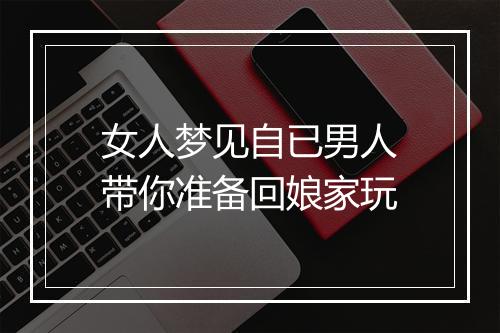 女人梦见自已男人带你准备回娘家玩