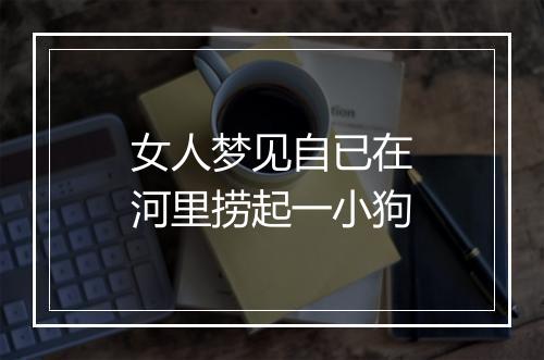 女人梦见自已在河里捞起一小狗