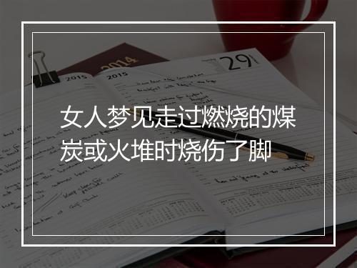 女人梦见走过燃烧的煤炭或火堆时烧伤了脚