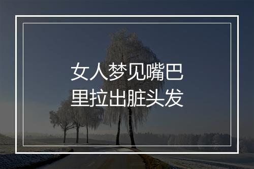 女人梦见嘴巴里拉出脏头发