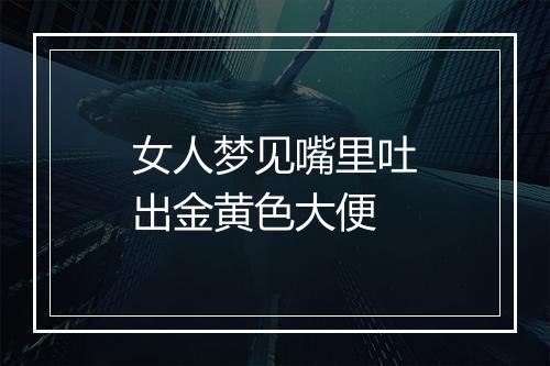 女人梦见嘴里吐出金黄色大便