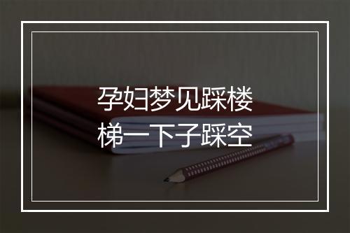 孕妇梦见踩楼梯一下子踩空