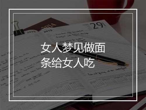 女人梦见做面条给女人吃