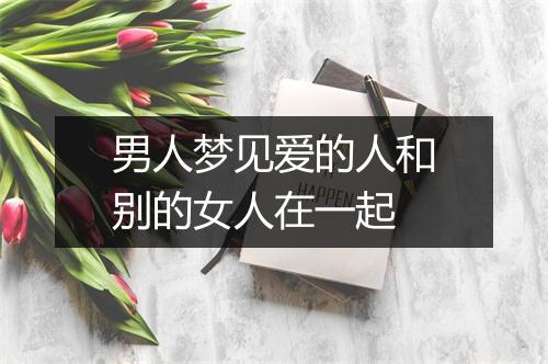 男人梦见爱的人和别的女人在一起