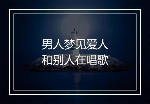 男人梦见爱人和别人在唱歌