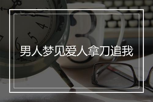 男人梦见爱人拿刀追我