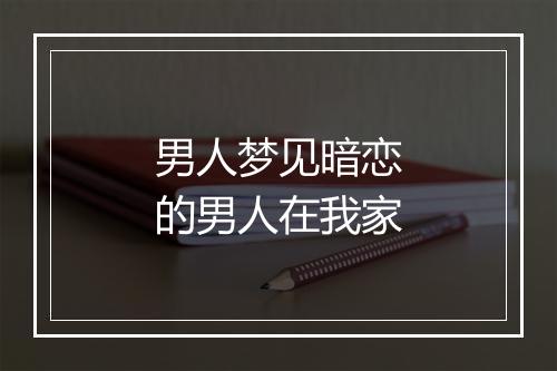 男人梦见暗恋的男人在我家