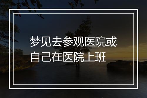 梦见去参观医院或自己在医院上班