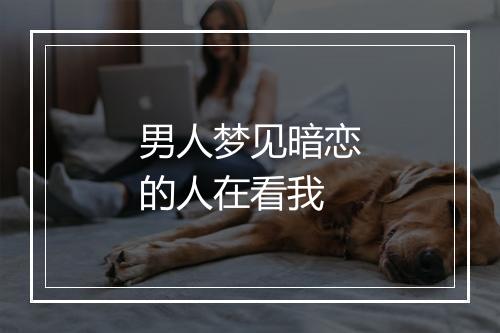 男人梦见暗恋的人在看我