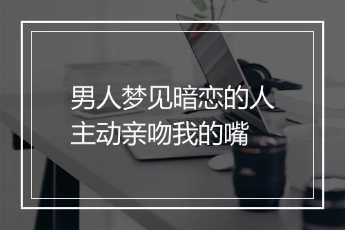 男人梦见暗恋的人主动亲吻我的嘴