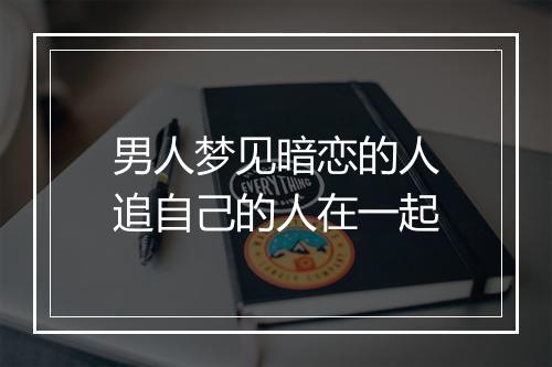 男人梦见暗恋的人追自己的人在一起