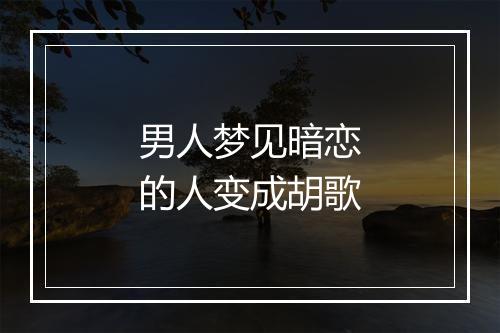 男人梦见暗恋的人变成胡歌