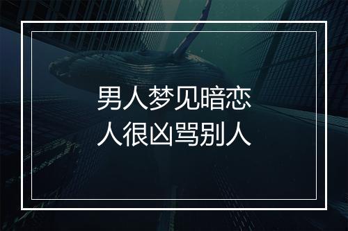 男人梦见暗恋人很凶骂别人