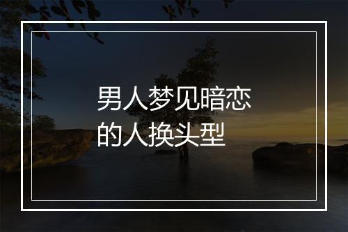 男人梦见暗恋的人换头型