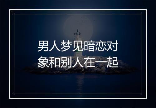 男人梦见暗恋对象和别人在一起