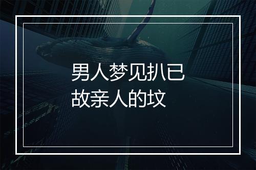 男人梦见扒已故亲人的坟