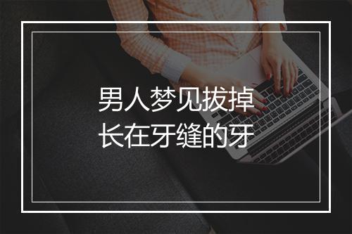 男人梦见拔掉长在牙缝的牙