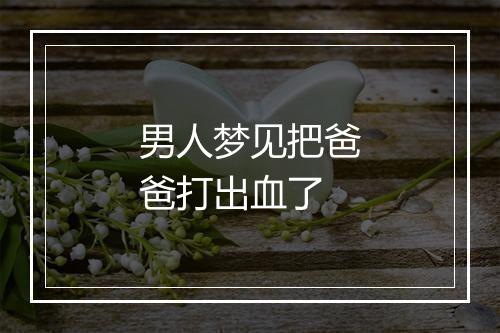 男人梦见把爸爸打出血了