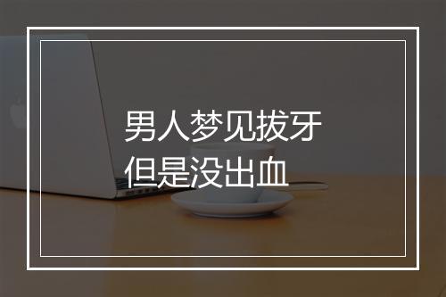 男人梦见拔牙但是没出血