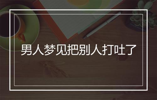 男人梦见把别人打吐了