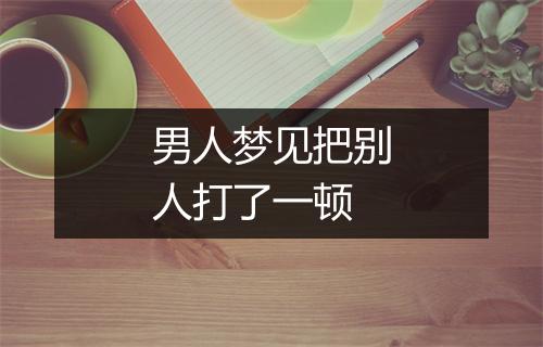 男人梦见把别人打了一顿