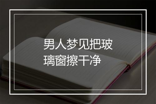 男人梦见把玻璃窗擦干净