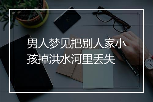 男人梦见把别人家小孩掉洪水河里丢失