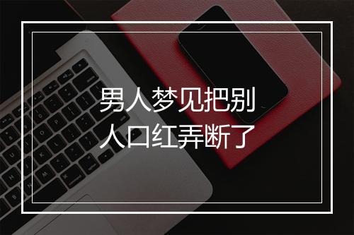 男人梦见把别人口红弄断了