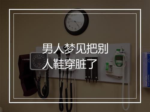 男人梦见把别人鞋穿脏了