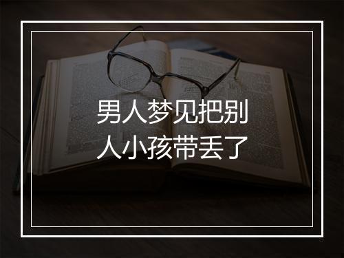 男人梦见把别人小孩带丢了