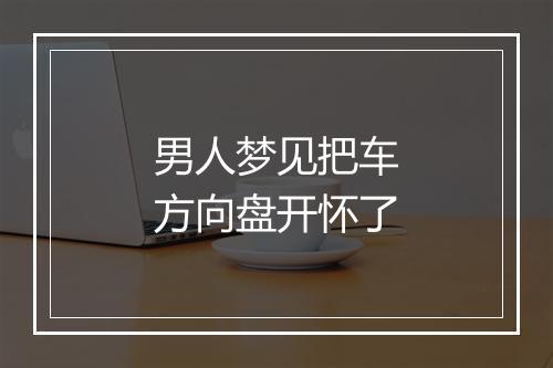 男人梦见把车方向盘开怀了