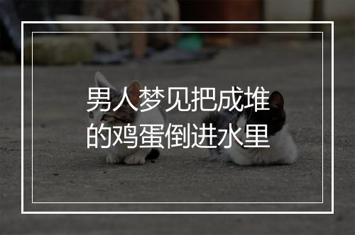 男人梦见把成堆的鸡蛋倒进水里