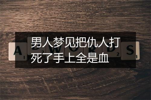 男人梦见把仇人打死了手上全是血