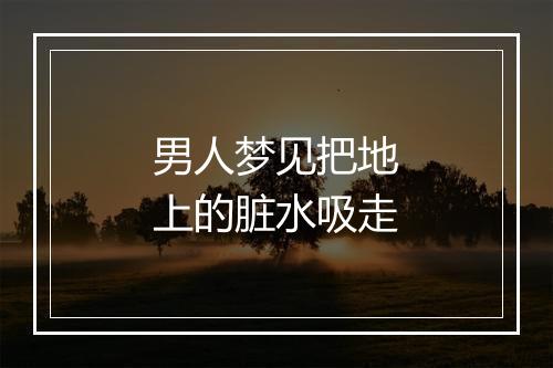 男人梦见把地上的脏水吸走