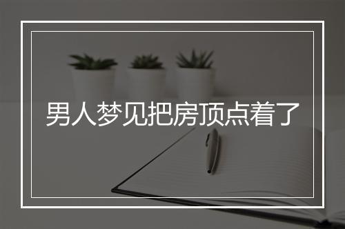 男人梦见把房顶点着了