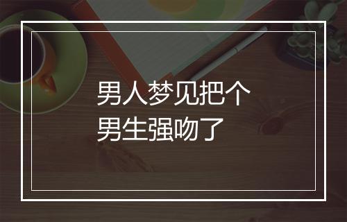 男人梦见把个男生强吻了