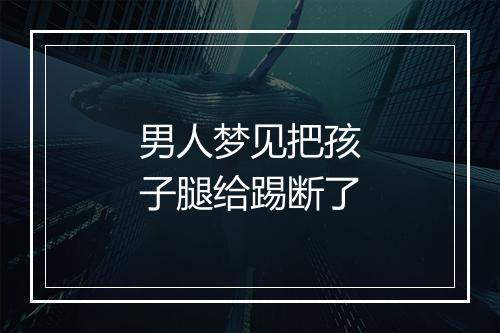 男人梦见把孩子腿给踢断了