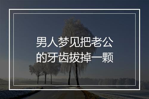 男人梦见把老公的牙齿拔掉一颗