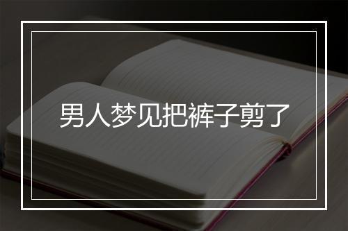 男人梦见把裤子剪了