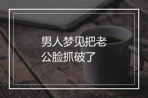 男人梦见把老公脸抓破了