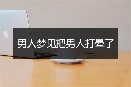 男人梦见把男人打晕了