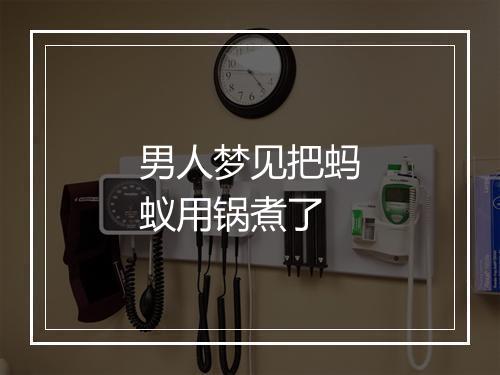 男人梦见把蚂蚁用锅煮了