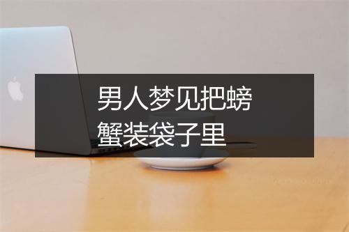 男人梦见把螃蟹装袋子里