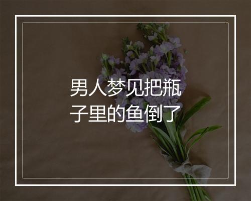 男人梦见把瓶子里的鱼倒了